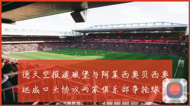 德天空报道狼堡与阿莱西奥贝西奥达成口头协议两家俱乐部争抢球员