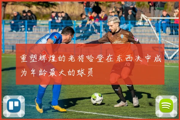 重塑辉煌的老将哈登在东西决中成为年龄最大的球员