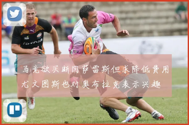 马竞欲买断冈萨雷斯但求降低费用尤文图斯也对奥布拉克表示兴趣
