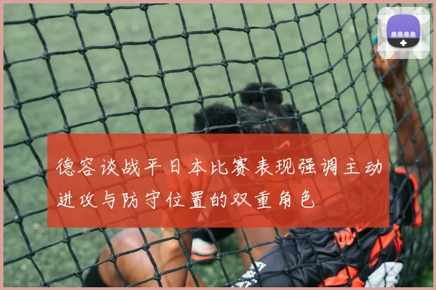 德容谈战平日本比赛表现强调主动进攻与防守位置的双重角色