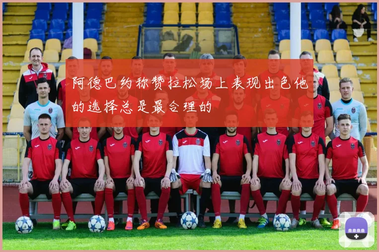 阿德巴约称赞拉松场上表现出色他的选择总是最合理的