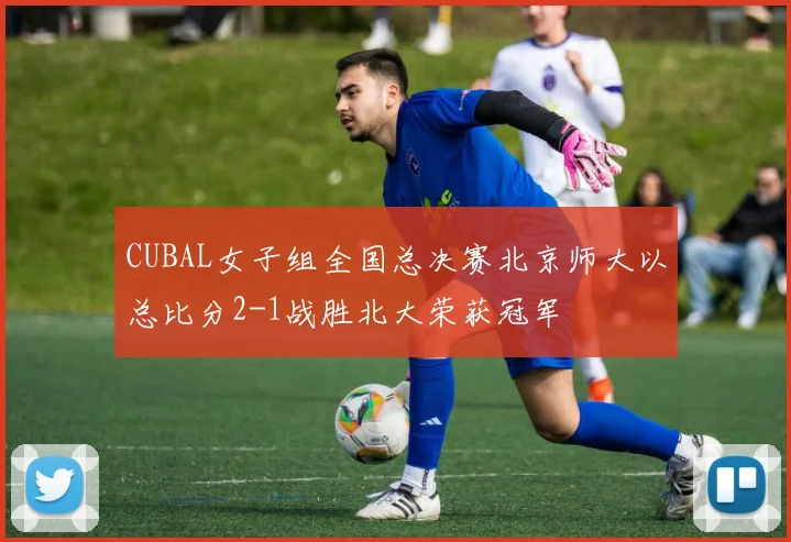 CUBAL女子组全国总决赛北京师大以总比分2-1战胜北大荣获冠军
