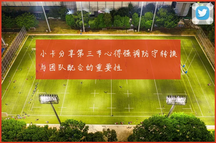 小卡分享第三节心得强调防守转换与团队配合的重要性