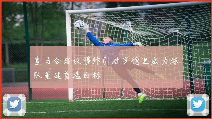 皇马会建议穆帅引进罗德里成为球队重建首选目标