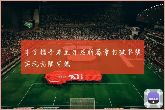 李宁携手库里开启新篇章打破界限实现无限可能