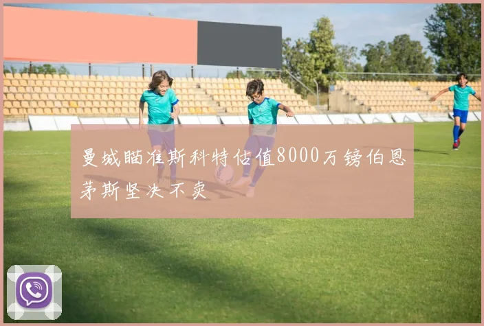 曼城瞄准斯科特估值8000万镑伯恩茅斯坚决不卖