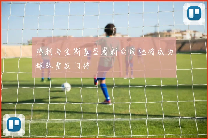 热刺与金斯基签署新合同他将成为球队首发门将